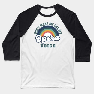 Don't Make Me Use My Opera Voice Opera Singer Baseball T-Shirt